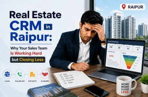 Real Estate CRM in Raipur: Why Your Sales Team Is Working Hard but Closing Less
